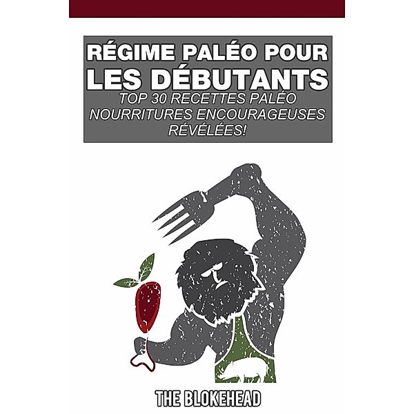 Regime Paleo pour les debutants; Top 30 Recettes Paleo reveleesde la nourriture de confort !, The Blokehead