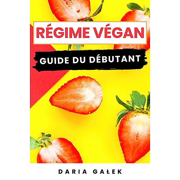 Régime Végan: Guide du Débutant, Daria Galek