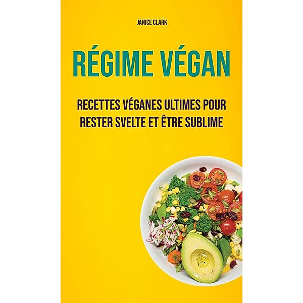 Régime Végan : Recettes Véganes Ultimes Pour Rester Svelte Et Être Sublime, Janice Clark