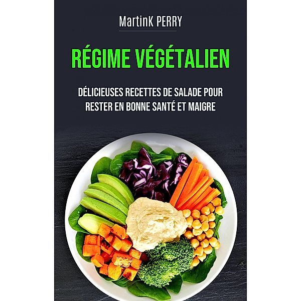 Régime Végétalien : de délicieuses recettes de salades pour rester en forme et en bonne santé (CUISINE / SANTÉ ET FITNESS) / CUISINE / SANTÉ ET FITNESS, MartinK Perry