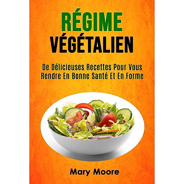 Régime Végétalien: De Délicieuses Recettes Pour Vous Rendre En Bonne Santé Et En Forme, Mary Moore