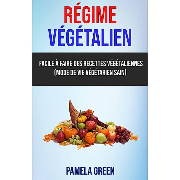 Régime Végétalien: Facile À Faire Des Recettes Végétaliennes (Mode De Vie Végétarien Sain), Pamela Green