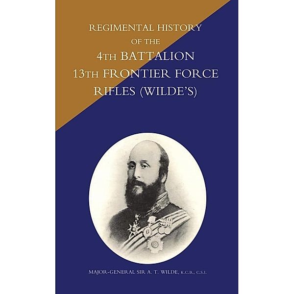 Regimental History of the 4th Battalion 13th Frontier Force Rifles (Wilde's) / Andrews UK, Major-General Sir A. T. Wilde