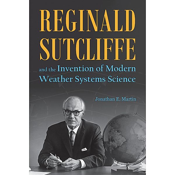 Reginald Sutcliffe and the Invention of Modern Weather Systems Science, Jonathan E. Martin