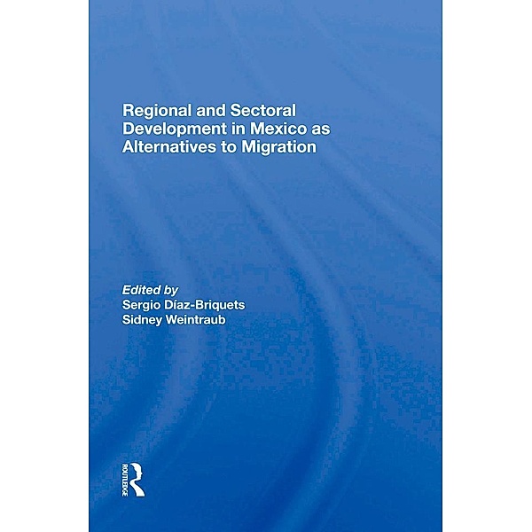 Regional And Sectoral Development In Mexico As Alternatives To Migration, Sergio Diaz-Briquets, Sidney Weintraub