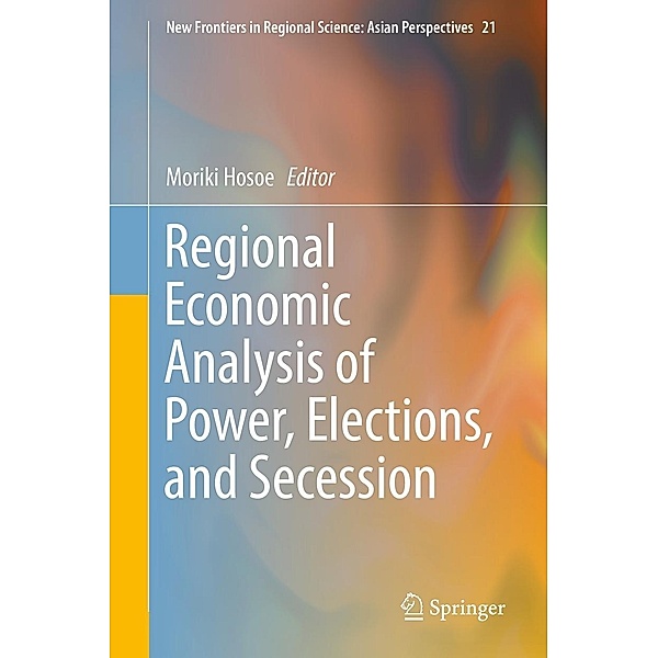 Regional Economic Analysis of Power, Elections, and Secession / New Frontiers in Regional Science: Asian Perspectives Bd.21