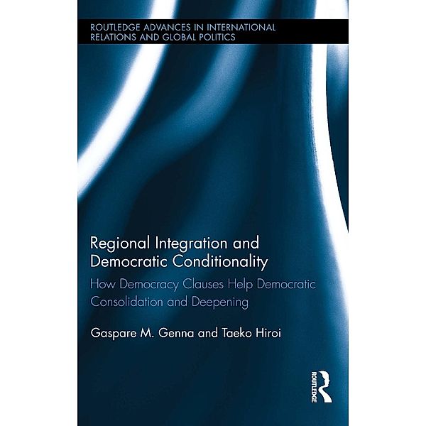 Regional Integration and Democratic Conditionality / Routledge Advances in International Relations and Global Politics, Gaspare M. Genna, Taeko Hiroi