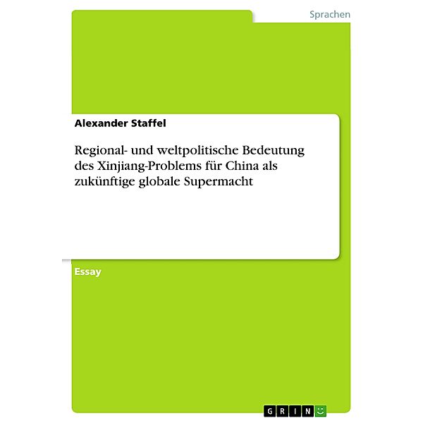 Regional- und weltpolitische Bedeutung des Xinjiang-Problems für China als zukünftige globale Supermacht, Alexander Staffel