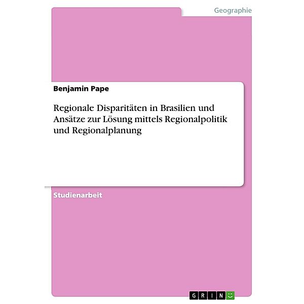 Regionale Disparitäten in Brasilien und Ansätze zur Lösung mittels Regionalpolitik und Regionalplanung, Benjamin Pape