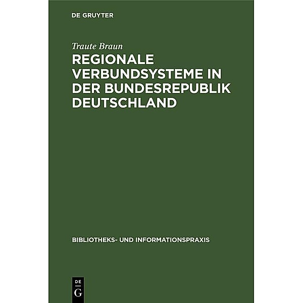 Regionale Verbundsysteme in der Bundesrepublik Deutschland / Bibliotheks- und Informationspraxis Bd.34, Traute Braun