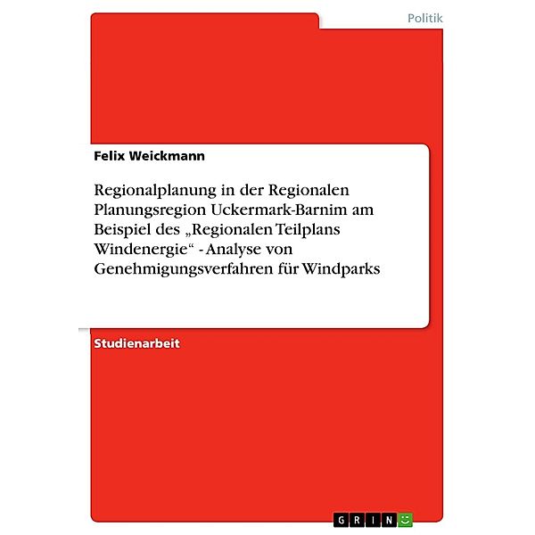 Regionalplanung in der Regionalen Planungsregion Uckermark-Barnim am Beispiel des Regionalen Teilplans Windenergie    -   Analyse von Genehmigungsverfahren für Windparks, Felix Weickmann