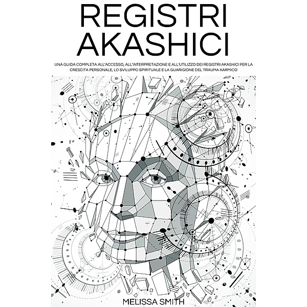 Registri Akashici: Una guida completa all'accesso, all'interpretazione e all'utilizzo dei Registri Akashici per la crescita personale, lo sviluppo spirituale e la guarigione del trauma karmico, Melissa Smith