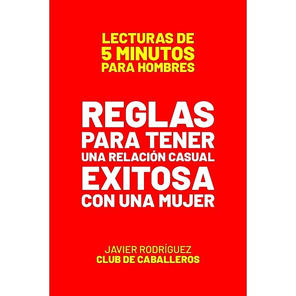 Reglas Para Tener Una Relación Casual Exitosa Con Una Mujer (Lecturas De 5 Minutos Para Hombres, #51) / Lecturas De 5 Minutos Para Hombres, JAVIER Rodríguez