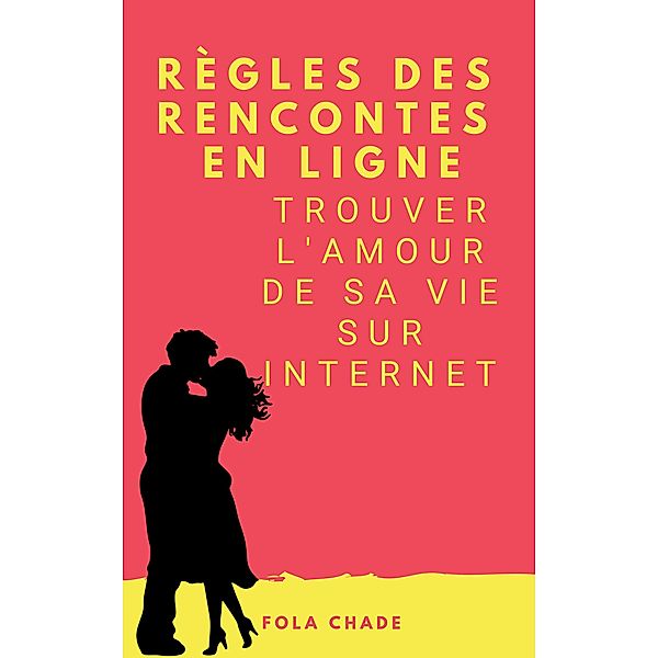 Règles des Rencontres En Ligne : Trouver L'amour de Sa Vie Sur Internet, Fola Chade