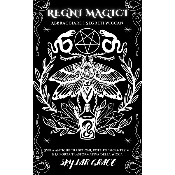 Regni Magici - Abbracciare I Segreti Wiccan - Svela Antiche Tradizioni, Potenti Incantesimi E La Forza Trasformativa Della Wicca, Skylar Grace