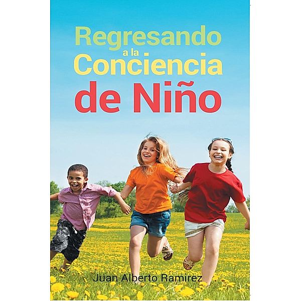 Regresando a la Conciencia de Niño, Juan Alberto Ramirez