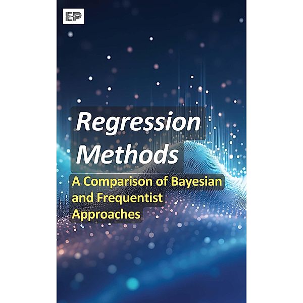 Regression Methods: A Comparison of Bayesian and Frequentist Approaches, Educohack Press