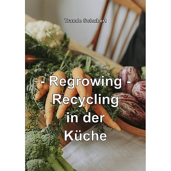- Regrowing - Recycling in der Küche, Traude Schubert