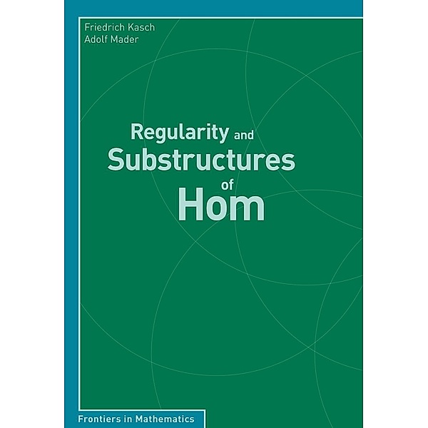 Regularity and Substructures of Hom / Frontiers in Mathematics, Friedrich Kasch, Adolf Mader
