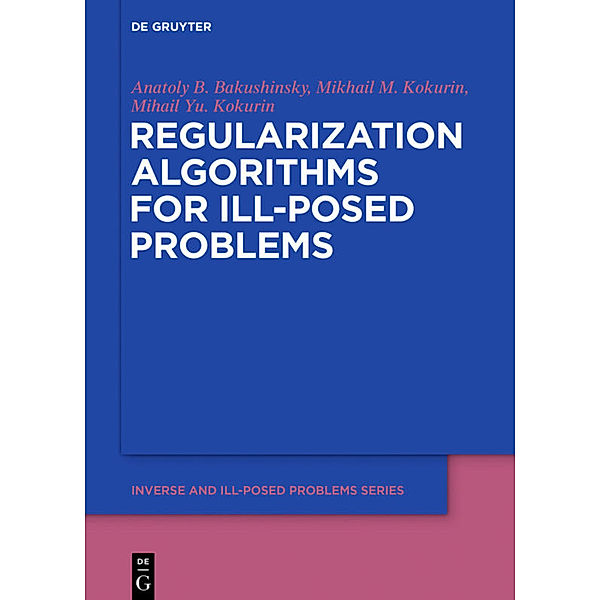 Regularization Algorithms for Ill-Posed Problems, Anatoly B. Bakushinsky, Mikhail M. Kokurin, Mikhail Yu. Kokurin