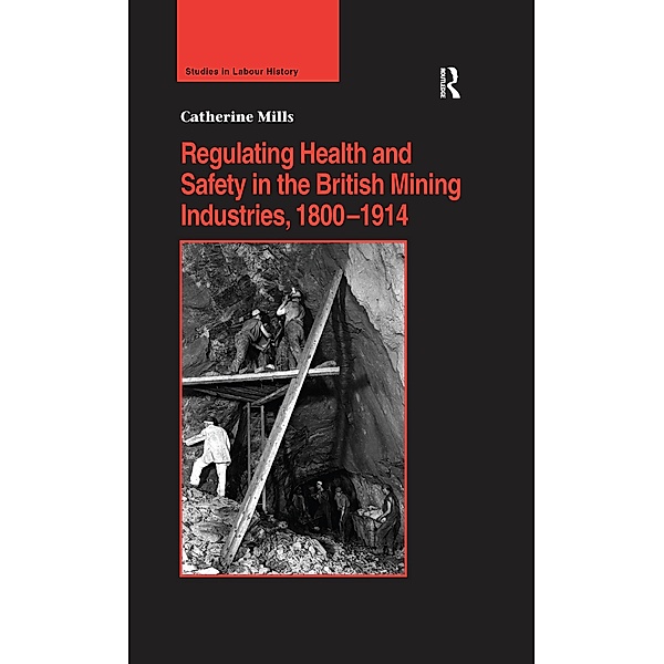 Regulating Health and Safety in the British Mining Industries, 1800-1914, Catherine Mills