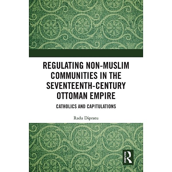 Regulating Non-Muslim Communities in the Seventeenth-Century Ottoman Empire, Radu Dipratu