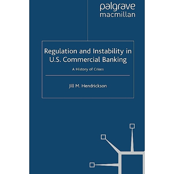Regulation and Instability in U.S. Commercial Banking / Palgrave Macmillan Studies in Banking and Financial Institutions, Jill M. Hendrickson