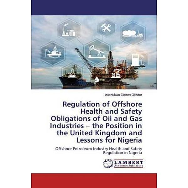 Regulation of Offshore Health and Safety Obligations of Oil and Gas Industries - the Position in the United Kingdom and, Izuchukwu Gideon Okpara