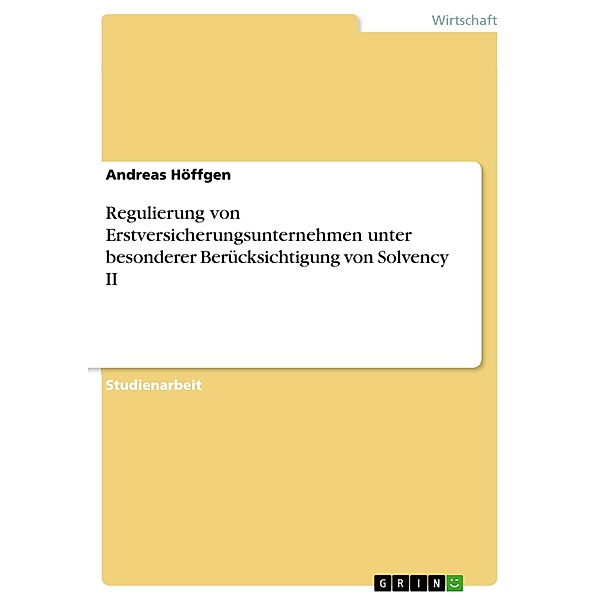 Regulierung von Erstversicherungsunternehmen unter besonderer Berücksichtigung von Solvency II, Andreas Höffgen