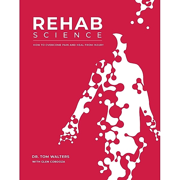 Rehab Science: How to Overcome Pain and Heal from Injury, Tom Walters, Glen Cordoza