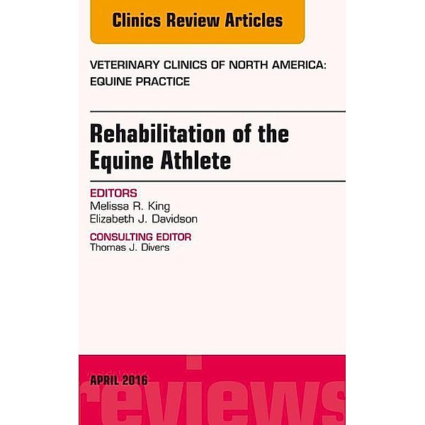 Rehabilitation of the Equine Athlete, An Issue of Veterinary Clinics of North America: Equine Practice, Melissa R. King, Elizabeth J. Davidson