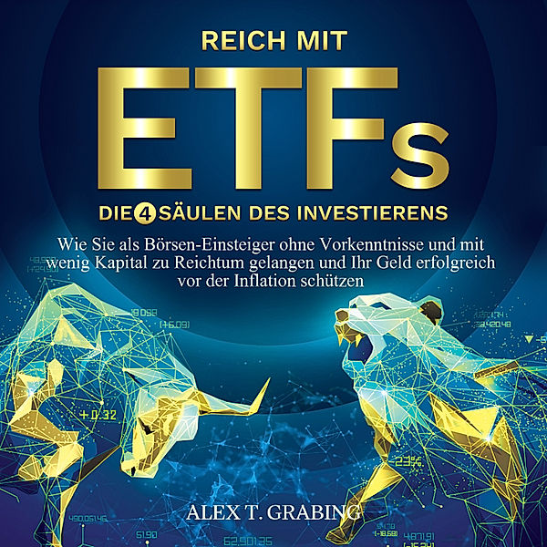 Reich mit ETFs – Die 4 Säulen des Investierens: Wie Sie als Börsen-Einsteiger ohne Vorkenntnisse und mit wenig Kapital zu Reichtum gelangen und Ihr Geld erfolgreich vor der Inflation schützen, Alex T. Grabing