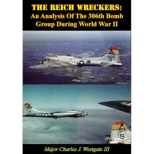 Reich Wreckers: An Analysis Of The 306th Bomb Group During World War II, Major Charles J. Westgate Iii