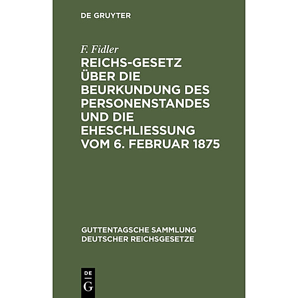 Reichs-Gesetz über die Beurkundung des Personenstandes und die Eheschließung vom 6. Februar 1875, F. Fidler
