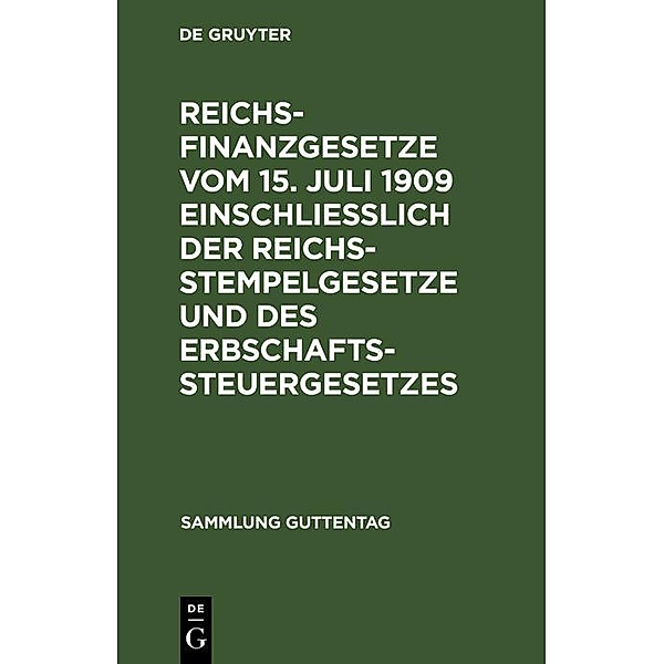 Reichsfinanzgesetze vom 15. Juli 1909 einschließlich der Reichsstempelgesetze und des Erbschaftssteuergesetzes / Sammlung Guttentag