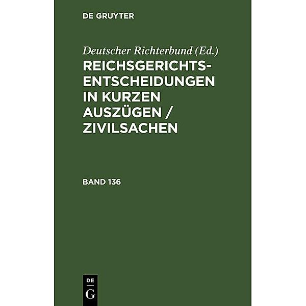 Reichsgerichts-Entscheidungen in kurzen Auszügen / Zivilsachen. Band 136