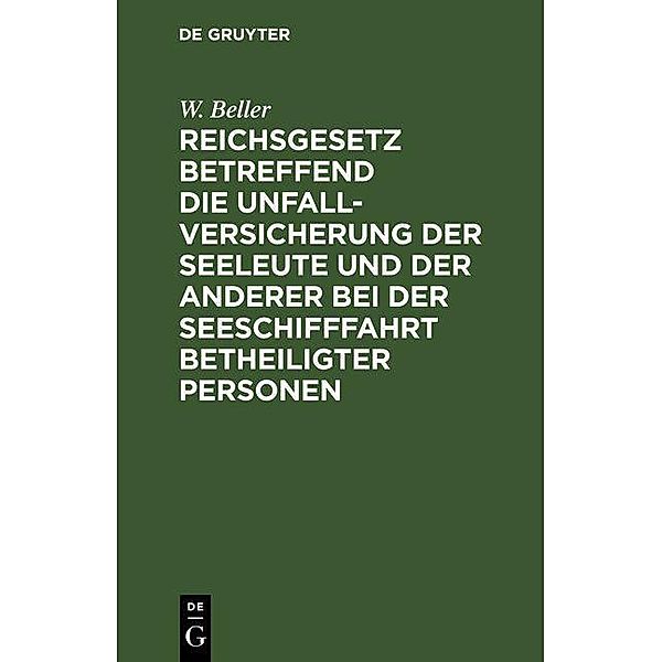 Reichsgesetz betreffend die Unfall-Versicherung der Seeleute und der anderer bei der Seeschifffahrt betheiligter Personen, W. Beller