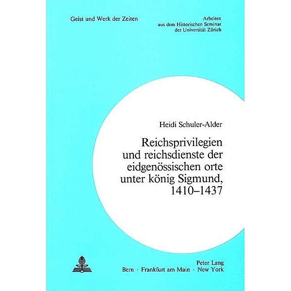 Reichsprivilegien und Reichsdienste der eidgenössischen Orte unter König Sigmund, 1410-1437, Heidi Schuler