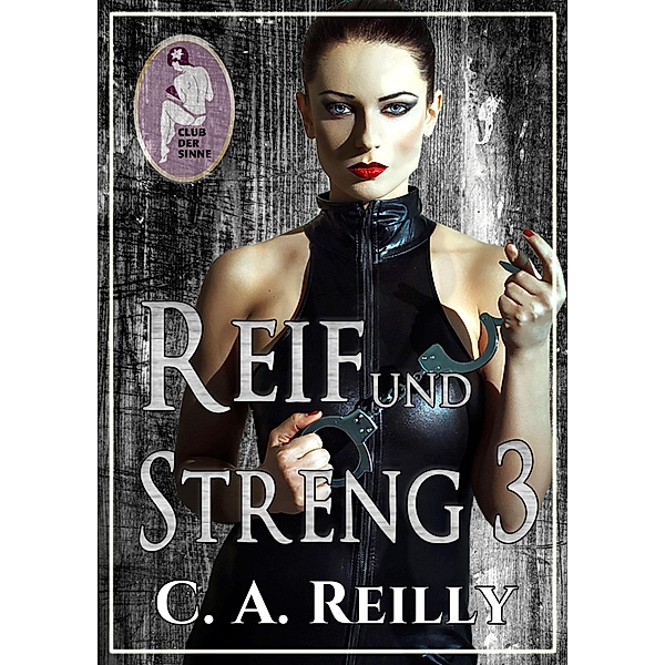 Reif und streng, Teil 3 / Reif und streng Bd.3, C. A. Reilly