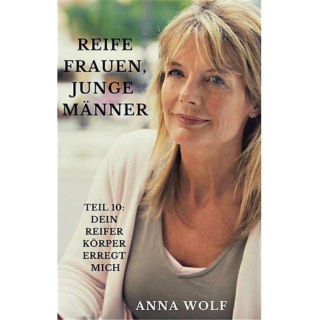 Reife Frauen, junge Männer Teil 10: Dein Reifer Körper Erregt Mich eBook v.  Anna Wolf | Weltbild