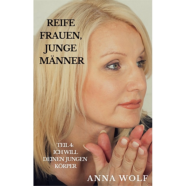 Reife Frauen, junge Männer Teil 4: Ich will deinen jungen Körper, Anna Wolf