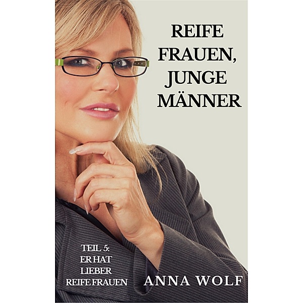 Reife Frauen, junge Männer Teil 5: Er hat lieber reife Frauen, Anna Wolf