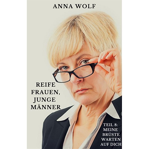 Reife Frauen, junge Männer Teil 8: Meine Brüste warten auf dich, Anna Wolf