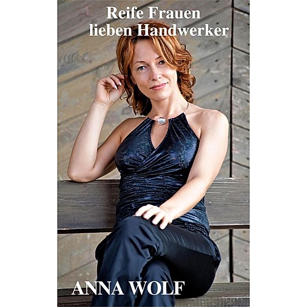 Reife Frauen lieben Handwerker, Anna Wolf