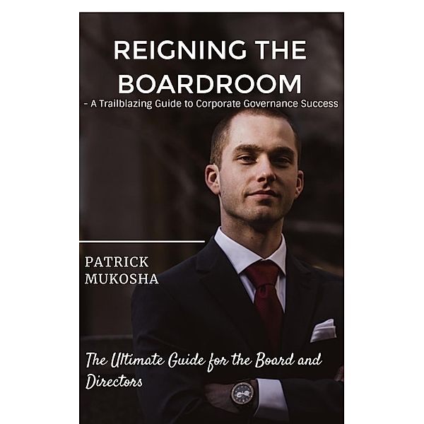 Reigning the Boardroom: A Trailblazing Guide to Corporate Governance Success (GoodMan, #1) / GoodMan, Patrick Mukosha