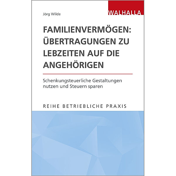 Reihe Betriebliche Praxis / Familienvermögen: Übertragungen zu Lebzeiten auf die Angehörigen, Jörg Wilde