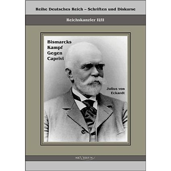 Reihe Deutsches Reich - Schriften und Diskurse, Reichskanzler / 2/2 / Bismarcks Kampf gegen Caprivi, Julius Wilhelm Albert von Eckardt