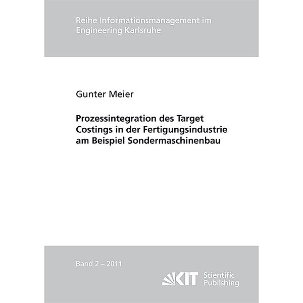 Reihe Informationsmanagement im Engineering Karlsruhe / Hrsg.: Karlsruher Institut für Technologie, Institut für Informationsmanagement im Ingenieurwesen (IMI) / 2011,2 / Prozessintegration des Target Costings in der Fertigungsindustrie am Beispiel Sondermaschinenbau, Gunter Meier