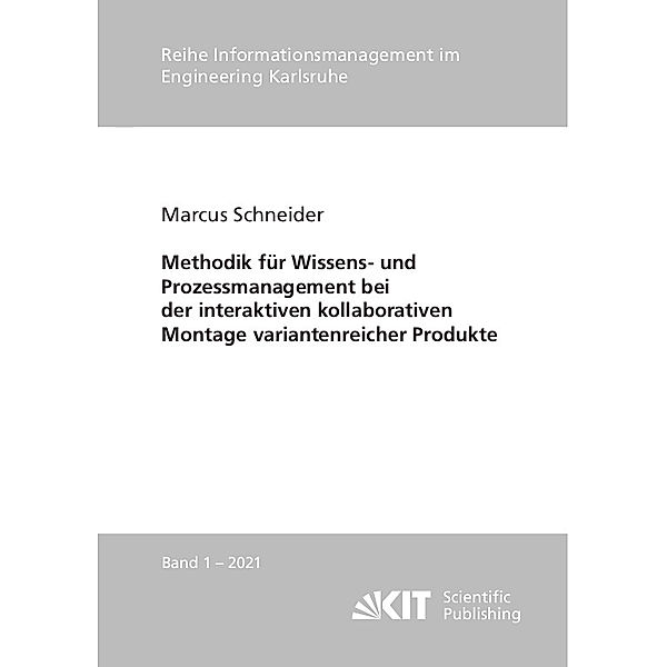 Reihe Informationsmanagement im Engineering Karlsruhe / Hrsg.: Karlsruher Institut für Technologie, Institut für Informationsmanagement im Ingenieurwesen (IMI) / 2021,1 / Methodik für Wissens- und Prozessmanagement bei der interaktiven kollaborativen Montage variantenreicher Produkte, Marcus Schneider