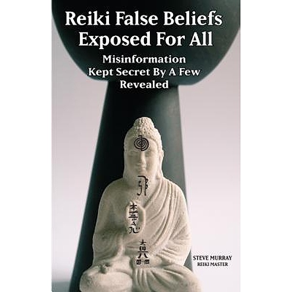 Reiki False Beliefs Exposed For All Misinformation Kept Secret By a Few Revealed, Steven Murray